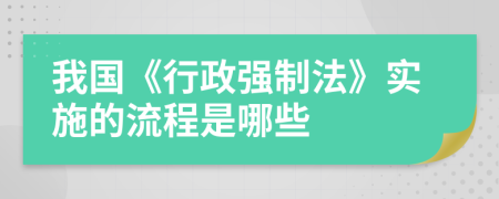 我国《行政强制法》实施的流程是哪些