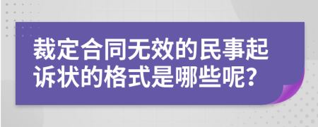 裁定合同无效的民事起诉状的格式是哪些呢？