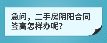 急问，二手房阴阳合同签高怎样办呢？