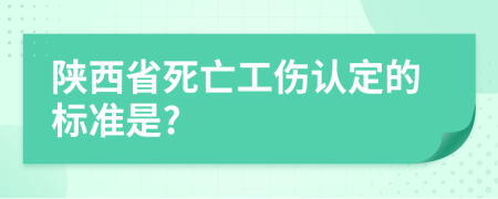 陕西省死亡工伤认定的标准是?