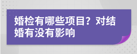 婚检有哪些项目？对结婚有没有影响