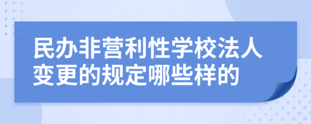 民办非营利性学校法人变更的规定哪些样的