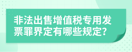 非法出售增值税专用发票罪界定有哪些规定？