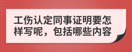 工伤认定同事证明要怎样写呢，包括哪些内容