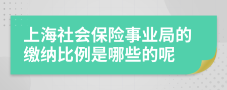 上海社会保险事业局的缴纳比例是哪些的呢