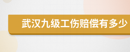 武汉九级工伤赔偿有多少