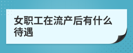 女职工在流产后有什么待遇