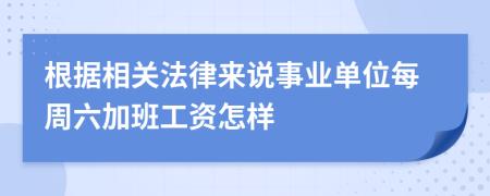 根据相关法律来说事业单位每周六加班工资怎样