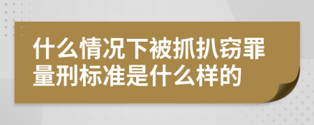 什么情况下被抓扒窃罪量刑标准是什么样的