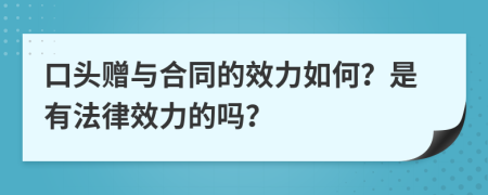 口头赠与合同的效力如何？是有法律效力的吗？