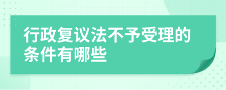 行政复议法不予受理的条件有哪些