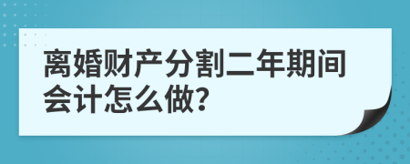 离婚财产分割二年期间会计怎么做？