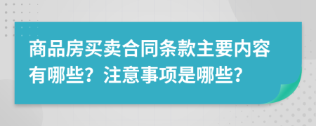 商品房买卖合同条款主要内容有哪些？注意事项是哪些？