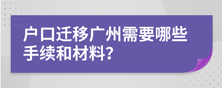 户口迁移广州需要哪些手续和材料？