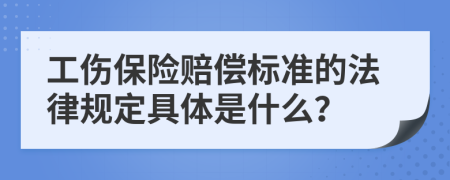 工伤保险赔偿标准的法律规定具体是什么？