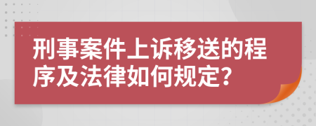 刑事案件上诉移送的程序及法律如何规定？