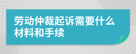 劳动仲裁起诉需要什么材料和手续