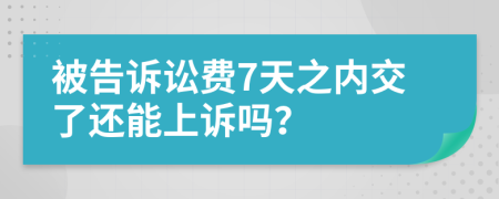 被告诉讼费7天之内交了还能上诉吗？