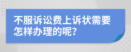 不服诉讼费上诉状需要怎样办理的呢？