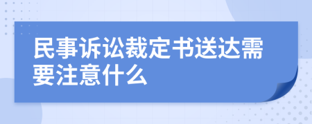 民事诉讼裁定书送达需要注意什么