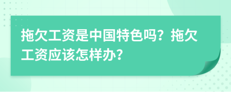 拖欠工资是中国特色吗？拖欠工资应该怎样办？