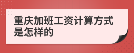 重庆加班工资计算方式是怎样的