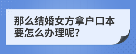 那么结婚女方拿户口本要怎么办理呢？