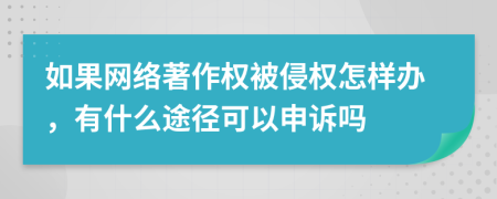 如果网络著作权被侵权怎样办，有什么途径可以申诉吗