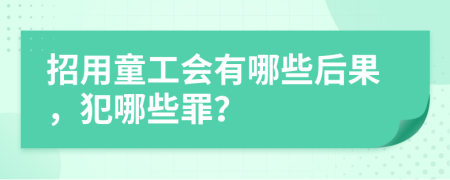 招用童工会有哪些后果，犯哪些罪？