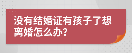 没有结婚证有孩子了想离婚怎么办？