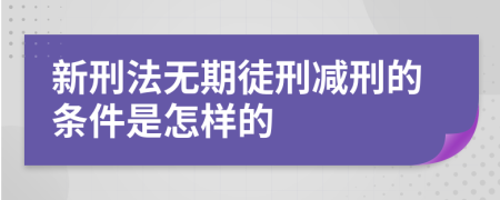 新刑法无期徒刑减刑的条件是怎样的