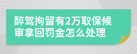 醉驾拘留有2万取保候审拿回罚金怎么处理