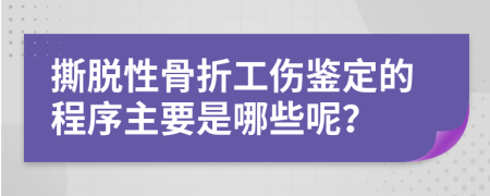 撕脱性骨折工伤鉴定的程序主要是哪些呢？