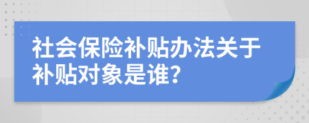 社会保险补贴办法关于补贴对象是谁？