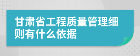 甘肃省工程质量管理细则有什么依据