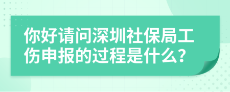 你好请问深圳社保局工伤申报的过程是什么？