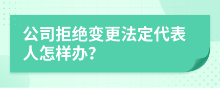 公司拒绝变更法定代表人怎样办？