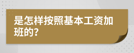 是怎样按照基本工资加班的？