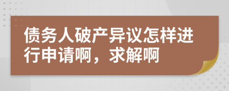 债务人破产异议怎样进行申请啊，求解啊