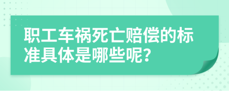 职工车祸死亡赔偿的标准具体是哪些呢？