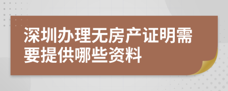 深圳办理无房产证明需要提供哪些资料