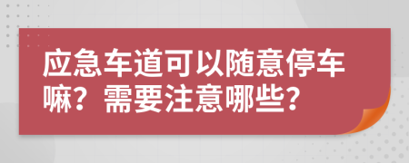 应急车道可以随意停车嘛？需要注意哪些？