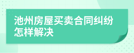 池州房屋买卖合同纠纷怎样解决