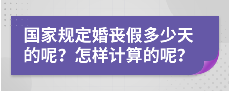 国家规定婚丧假多少天的呢？怎样计算的呢？