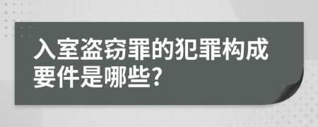 入室盗窃罪的犯罪构成要件是哪些?
