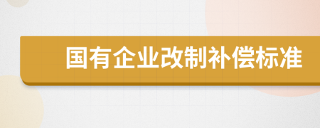 国有企业改制补偿标准