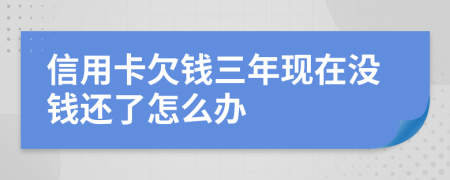 信用卡欠钱三年现在没钱还了怎么办