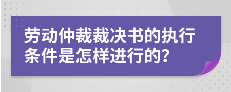 劳动仲裁裁决书的执行条件是怎样进行的？