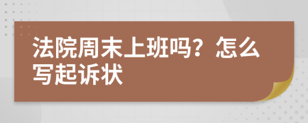 法院周末上班吗？怎么写起诉状