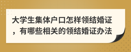 大学生集体户口怎样领结婚证，有哪些相关的领结婚证办法